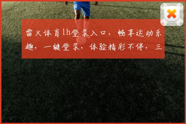 雷火体育lh登录入口，畅享运动乐趣，一键登录，体验精彩不停，三重福利等你来