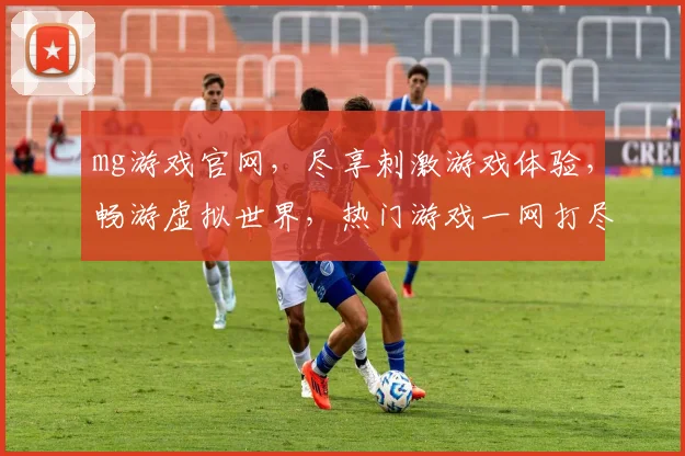 mg游戏官网，尽享刺激游戏体验，畅游虚拟世界，热门游戏一网打尽，不容错过