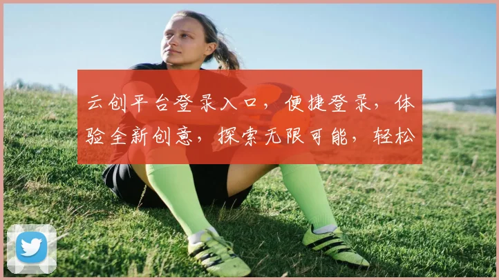 云创平台登录入口，便捷登录，体验全新创意，探索无限可能，轻松开启创新之旅