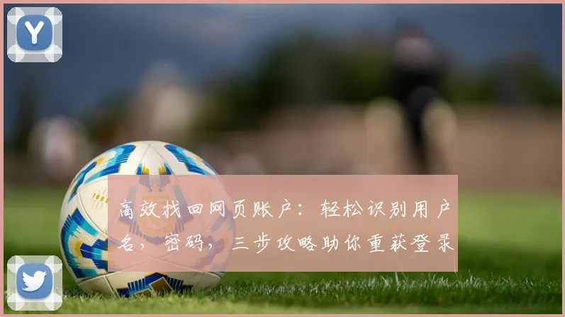 高效找回网页账户：轻松识别用户名，密码，三步攻略助你重获登录权，三重保障，一网打尽