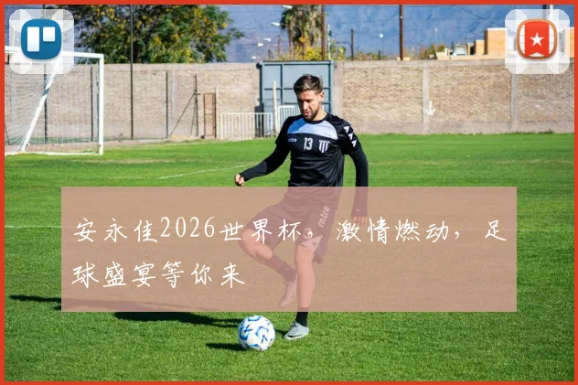 安永佳2026世界杯，激情燃动，足球盛宴等你来