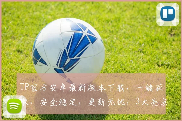 TP官方安卓最新版本下载，一键获取，安全稳定，更新无忧，3大亮点，不容错过，立即下载