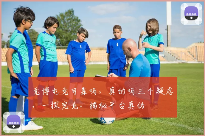 竞博电竞可靠吗，真的吗三个疑虑，一探究竟，揭秘平台真伪